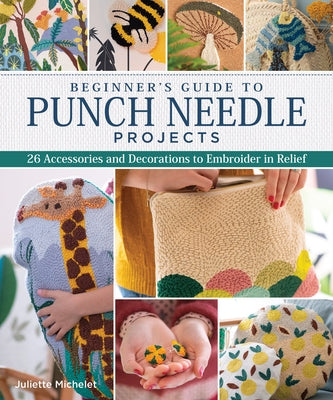 Beginner's Guide to Punch Needle Projects: 26 Accessories and Decorations to Embroider in Relief by Michelet, Juliette