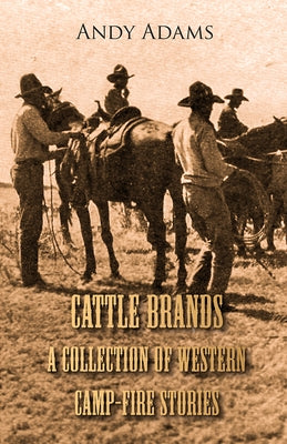 Cattle Brands - A Collection of Western Camp-Fire Stories by Adams, Andy