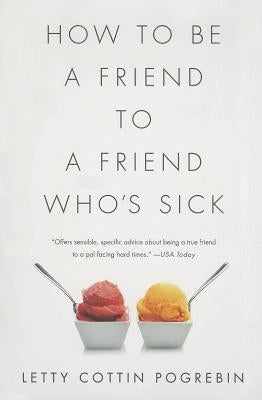 How to Be a Friend to a Friend Who's Sick by Pogrebin, Letty Cottin