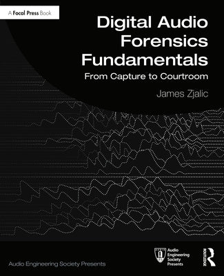 Digital Audio Forensics Fundamentals: From Capture to Courtroom by Zjalic, James