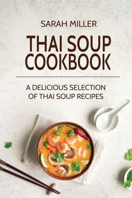 Thai Soup Cookbook: A Delicious Selection of Thai Soup Recipes by Miller, Sarah