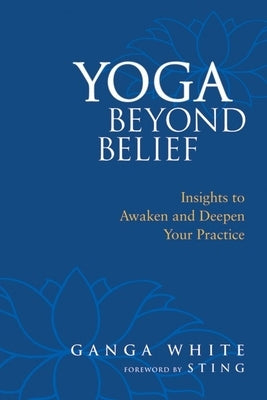 Yoga Beyond Belief: Insights to Awaken and Deepen Your Practice by White, Ganga