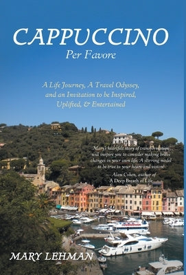 Cappuccino Per Favore: A Life Journey, A Travel Odyssey, and an Invitation to be Inspired, Uplifted, & Entertained by Lehman, Mary