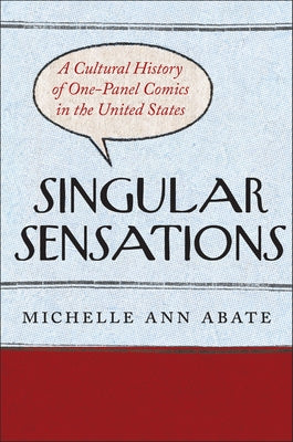 Singular Sensations: A Cultural History of One-Panel Comics in the United States by Abate, Michelle Ann