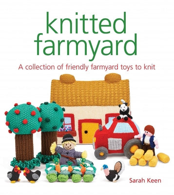 Knitted Farmyard: A Collection of Friendly Farmyard Toys to Knit by Keen, Sarah