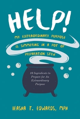 Help! My Extraordinary Purpose is Simmering in a Pot of Preparation Stew: 10 Ingredients to Preparing for Your Extraordinary Purpose by Edwards, Ieasha T.