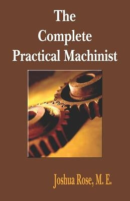 The Complete Practical Machinist 1901 - 19th Edition by Rose, Joshua