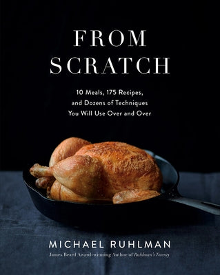 From Scratch: 10 Meals, 175 Recipes, and Dozens of Techniques You Will Use Over and Over by Ruhlman, Michael