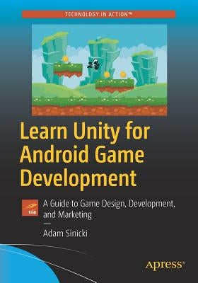 Learn Unity for Android Game Development: A Guide to Game Design, Development, and Marketing by Sinicki, Adam