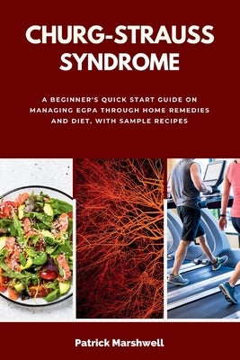 Churg-Strauss Syndrome: A Beginner's Quick Start Guide on Managing EGPA through Home Remedies and Diet, with Sample Recipes by Marshwell, Patrick