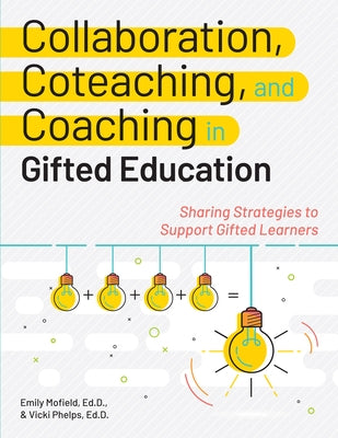 Collaboration, Coteaching, and Coaching in Gifted Education: Sharing Strategies to Support Gifted Learners by Mofield, Emily