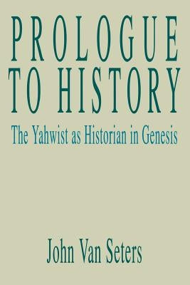 Prologue to History: The Yahwist as Historian in Genesis by Seters, John Van