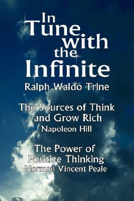 In Tune with the Infinite (the Sources of Think and Grow Rich by Napoleon Hill & the Power of Positive Thinking by Norman Vincent Peale) by Ralph Waldo Trine, Waldo Trine