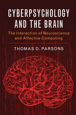 Cyberpsychology and the Brain: The Interaction of Neuroscience and Affective Computing by Parsons, Thomas D.