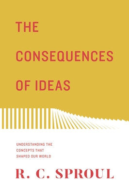 The Consequences of Ideas: Understanding the Concepts That Shaped Our World (Redesign) by Sproul, R. C.