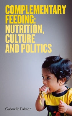 Complementary Feeding: Nutrition, Culture and Politics by Palmer, Gabrielle