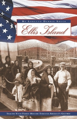 Ellis Island: Tracing Your Family History Through America's Gateway by Szucs, Loretto Dennis