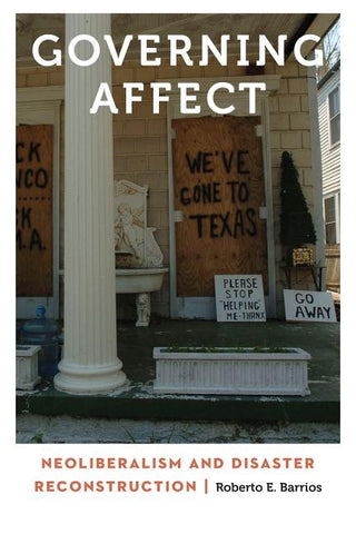 Governing Affect: Neoliberalism and Disaster Reconstruction by Barrios, Roberto E.