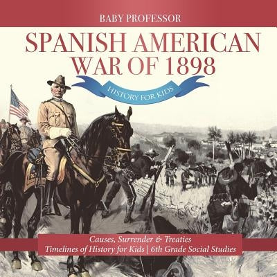 Spanish American War of 1898 - History for Kids - Causes, Surrender & Treaties Timelines of History for Kids 6th Grade Social Studies by Baby Professor