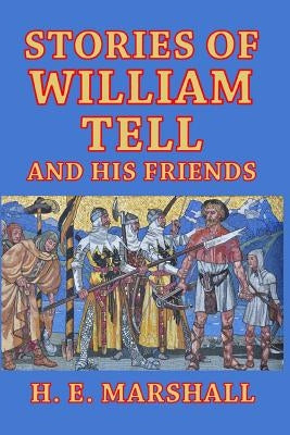 Stories of William Tell and His Friends: Told to the Children by Marshall, H. E.