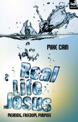 Real Life Jesus: Meaning, Freedom, Purpose by Cain, Mike