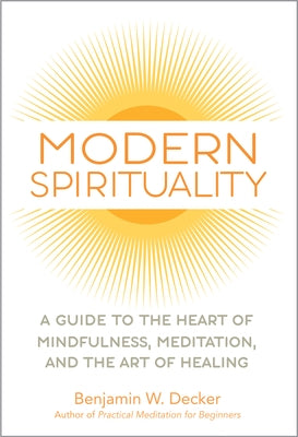 Modern Spirituality: A Guide to the Heart of Mindfulness, Meditation, and the Art of Healing by Decker, Benjamin W.