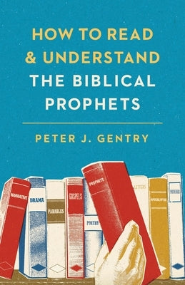 How to Read and Understand the Biblical Prophets by Gentry, Peter J.