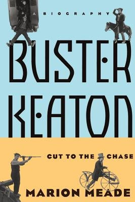 Buster Keaton: Cut to the Chase, a Biography by Meade, Marion