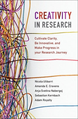 Creativity in Research: Cultivate Clarity, Be Innovative, and Make Progress in Your Research Journey by Ulibarri, Nicola