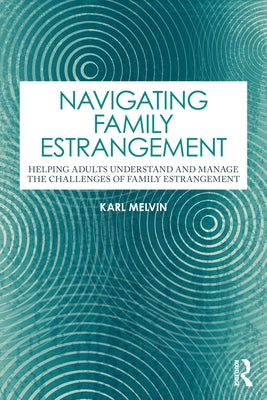 Navigating Family Estrangement: Helping Adults Understand and Manage the Challenges of Family Estrangement by Melvin, Karl