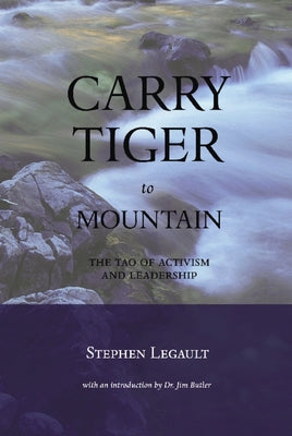 Carry Tiger to Mountain: The Tao of Activism and Leadership by Legault, Stephen