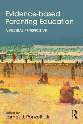 Evidence-based Parenting Education: A Global Perspective by Ponzetti, James J., Jr.