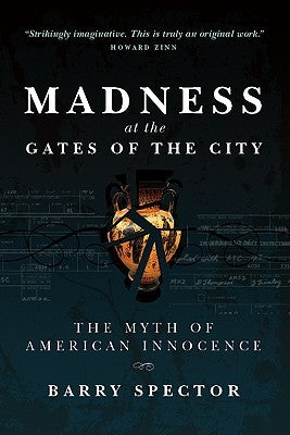 MADNESS AT THE GATES OF THE CITY The Myth of American Innocence by Spector, Barry