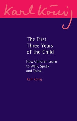 The First Three Years of the Child: How Children Learn to Walk, Speak and Think by Konig, Karl