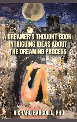 A Dreamer's Thought Book: Intriguing Ideas about the Dreaming Process by Bargdill, Richard