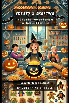 Creepy and Creative: 100 Fun Halloween Recipes for Kids and Families by Stell, Josephine S.