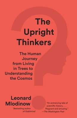 The Upright Thinkers: The Human Journey from Living in Trees to Understanding the Cosmos by Mlodinow, Leonard