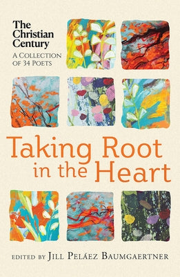 Taking Root in the Heart: A Collection of Thirty-Four Poets from the Christian Century by Pel?ez Baumgaertner, Jill