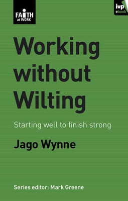 Working Without Wilting: Starting Well to Finish Strong by Wynne, Jago