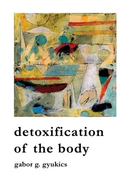 detoxification of the body by Gyukics, Gabor G.