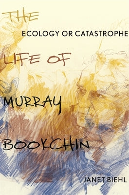 Ecology or Catastrophe: The Life of Murray Bookchin by Biehl, Janet