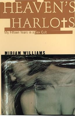 Heaven's Harlots: My Fifteen Years as a Sacred Prostitute in the Children of God Cult by Williams, Miriam