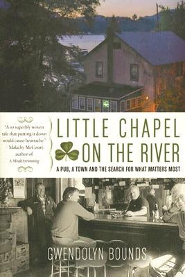 Little Chapel on the River: A Pub, a Town and the Search for What Matters Most by Bounds, Gwendolyn