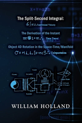 The Split-Second Integral: The Derivation of the Instant: Object 4D Rotation in the Space-Time/Manifold by Holland, William