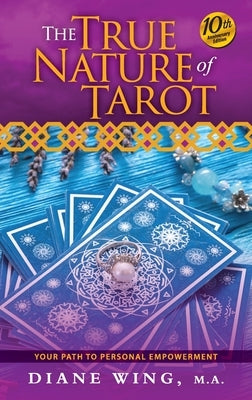 The True Nature of Tarot: Your Path To Personal Empowerment - 10th Anniversary Edition by Wing, Diane