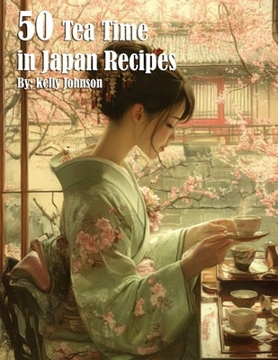 50 Tea Time in Japan Recipes by Johnson, Kelly