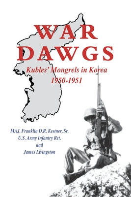 War Dawgs: Kulbes' Mongrels in Korea, 1950-1951 by Kestner, Franklin D. R.