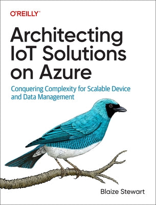 Architecting Iot Solutions on Azure: Conquering Complexity for Scalable Device and Data Management by Stewart, Blaize