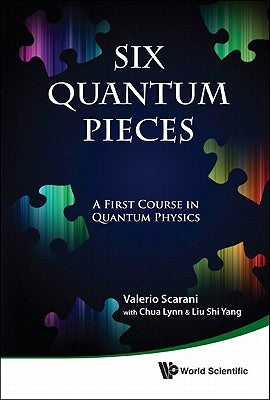 Six Quantum Pieces: A First Course in Quantum Physics by Scarani, Valerio