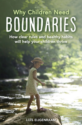 Why Children Need Boundaries: How Clear Rules and Healthy Habits Will Help Your Children Thrive by Eijgenraam, Lois